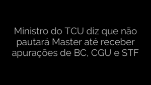 ​Ministro do TCU diz que não pautará Master até receber apurações de BC, CGU e STF 